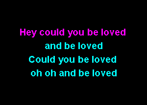 Hey could you be loved
and be loved

Could you be loved
oh oh and be loved