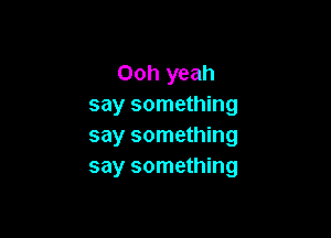 Ooh yeah
say something

say something
say something