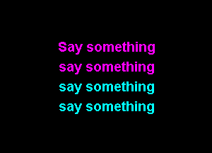 Say something
say something

say something
say something