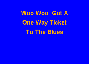 W00 W00 Got A
One Way Ticket
To The Blues