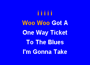 W00 W00 Got A
One Way Ticket

To The Blues
I'm Gonna Take