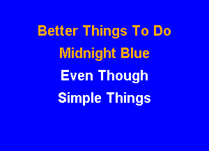 Better Things To Do
Midnight Blue

Even Though
Simple Things