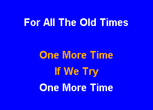For All The Old Times

One More Time
If We Try
One More Time