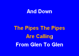 And Down

The Pipes The Pipes

Are Calling
From Glen To Glen