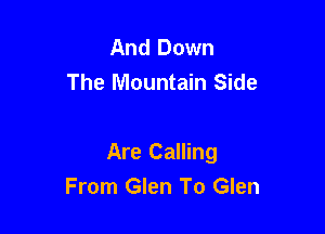 And Down
The Mountain Side

Are Calling
From Glen To Glen