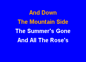 And Down
The Mountain Side

The Summer's Gone
And All The Rose's