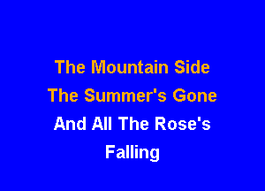 The Mountain Side
The Summer's Gone
And All The Rose's

Falling