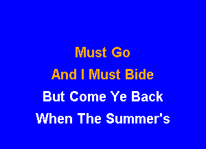 Must Go
And I Must Bide

But Come Ye Back
When The Summer's