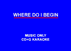 WHERE DO I BEGIN

MUSIC ONLY
CEHG KARAOKE