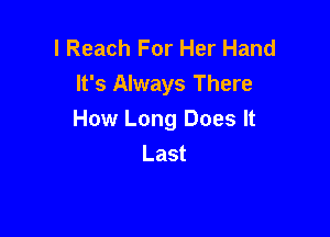 l Reach For Her Hand
It's Always There

How Long Does It
Last