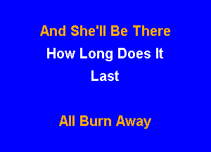 And She'll Be There
How Long Does It
Last

All Burn Away