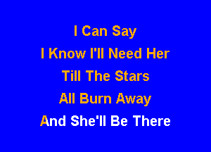 I Can Say
I Know I'll Need Her
Till The Stars

All Burn Away
And She'll Be There