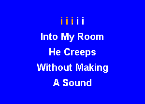 Into My Room

He Creeps
Without Making
A Sound