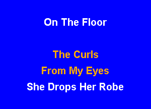 On The Floor

The Curls

From My Eyes
She Drops Her Robe