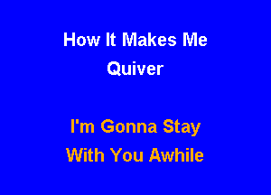 How It Makes Me
Quiver

I'm Gonna Stay
With You Awhile