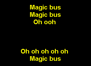 Magic bus
Magic bus
Oh ooh

Oh oh oh oh oh
Magic bus