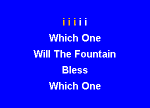 Which One
Will The Fountain

Bless
Which One