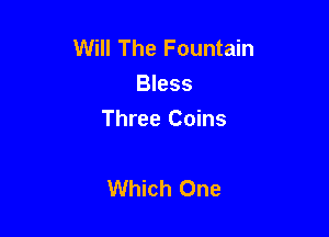 Will The Fountain
Bless

Three Coins

Which One