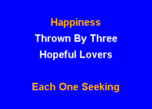 Happiness
Thrown By Three
Hopeful Lovers

Each One Seeking