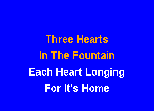 Three Hearts
In The Fountain

Each Heart Longing

For It's Home