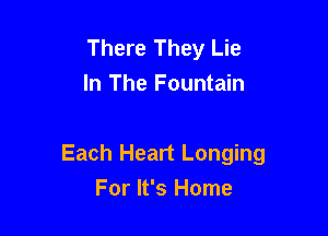 There They Lie
In The Fountain

Each Heart Longing
For It's Home