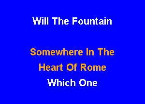 Will The Fountain

Somewhere In The
Heart Of Rome
Which One