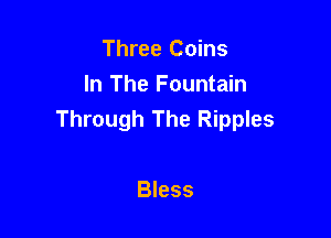 Three Coins
In The Fountain

Will The Fountain
Bless