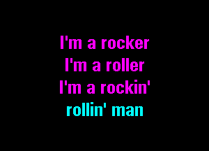 I'm a rocker
I'm a roller

I'm a rockin'
rollin' man
