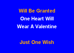 Will Be Granted
One Heart Will

Wear A Valentine

Just One Wish