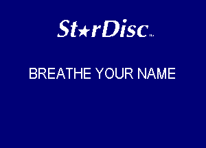 Sterisc...

BREATHE YOUR NAME
