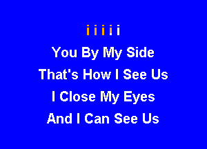 You By My Side
That's How I See Us

l Close My Eyes
And I Can See Us