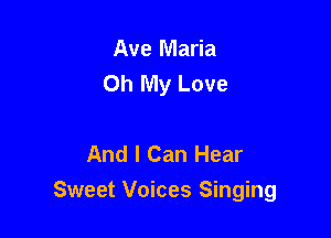 Ave Maria
Oh My Love

And I Can Hear
Sweet Voices Singing