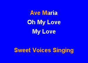 Ave Maria
Oh My Love
My Love

Sweet Voices Singing