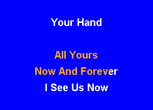 Your Hand

All Yours

Now And Forever
I See Us Now