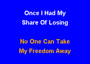 Once I Had My
Share 0f Losing

No One Can Take

My Freedom Away