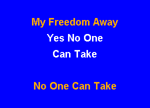 My Freedom Away
Yes No One
Can Take

No One Can Take