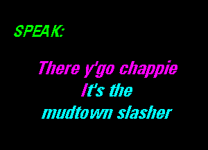 SPE4 I(z

There y'go allappie

It's tile
mudtowln slasher