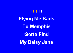 Flying Me Back
To Memphis
Gotta Find

My Daisy Jane