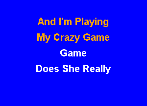 And I'm Playing
My Crazy Game

Game
Does She Really
