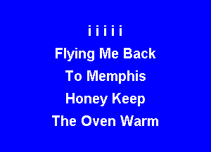 Flying Me Back
To Memphis

Honey Keep
The Oven Warm