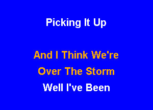 Picking It Up

And I Think We're
Over The Storm
Well I've Been