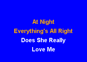 At Night
Everything's All Right

Does She Really
Love Me