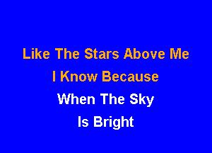 Like The Stars Above Me

I Know Because
When The Sky
Is Bright