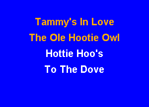 Tammy's In Love
The Ole Hootie Owl
Hottie Hoo's

To The Dove