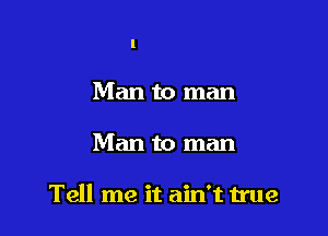 You're the one to blame

Tell me it ain't true