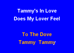 Tammy's In Love
Does My Lover Feel

To The Dove

Tammy Tammy