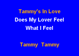 Tammy's In Love
Does My Lover Feel
What I Feel

Tammy Tammy