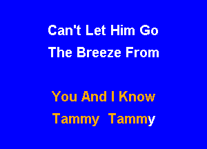 Can't Let Him Go
The Breeze From

You And I Know

Tammy Tammy