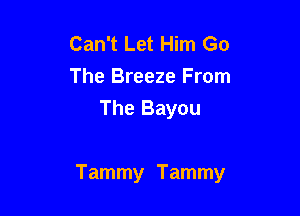Can't Let Him Go
The Breeze From
The Bayou

Tammy Tammy