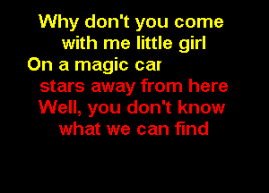 Why don't you come
with me little girl
Goes far, lies near, with the
stars away from here
Well, you don't know
what we can find